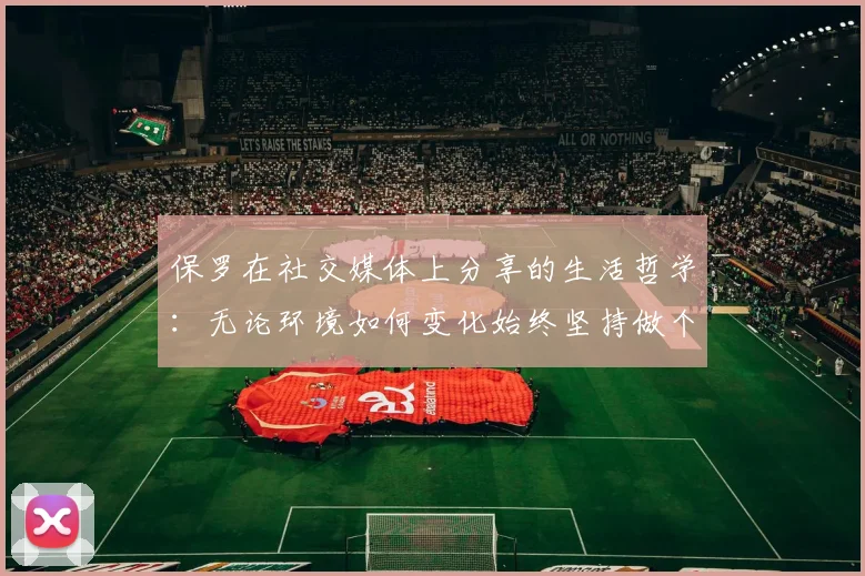 保罗在社交媒体上分享的生活哲学：无论环境如何变化始终坚持做个好人