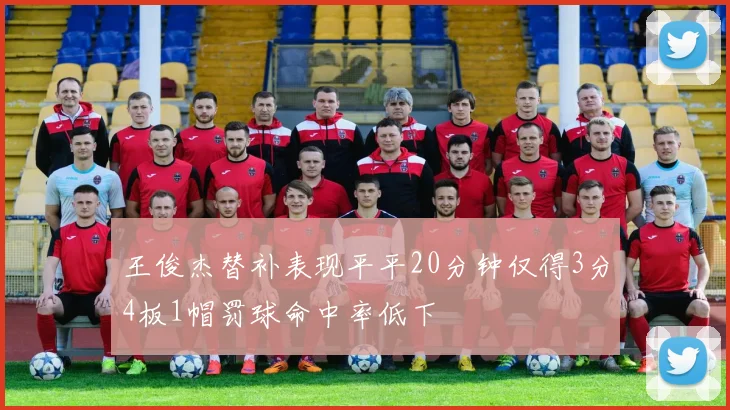 王俊杰替补表现平平20分钟仅得3分4板1帽罚球命中率低下
