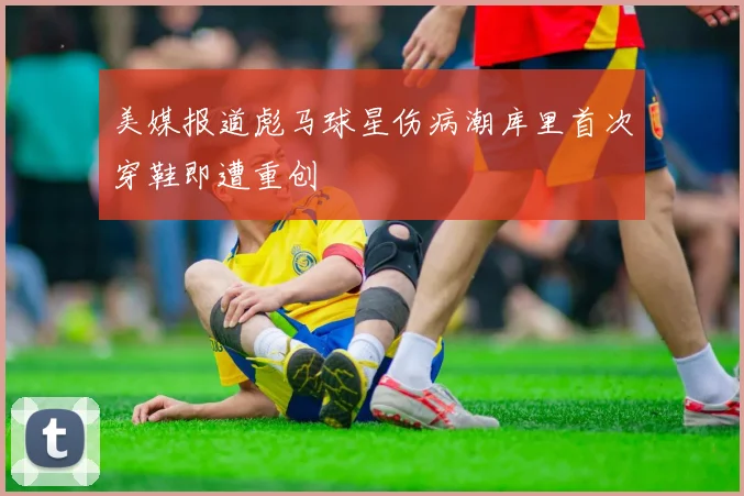 美媒报道彪马球星伤病潮库里首次穿鞋即遭重创