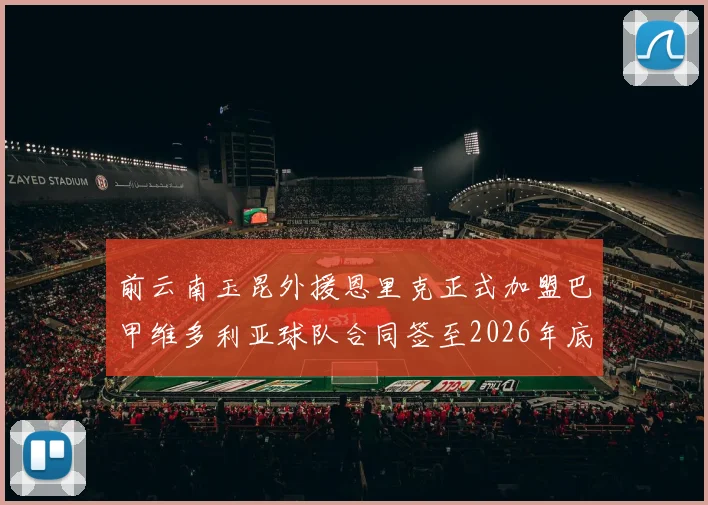 前云南玉昆外援恩里克正式加盟巴甲维多利亚球队合同签至2026年底