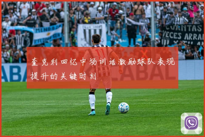 奎克利回忆中场训话激励球队表现提升的关键时刻