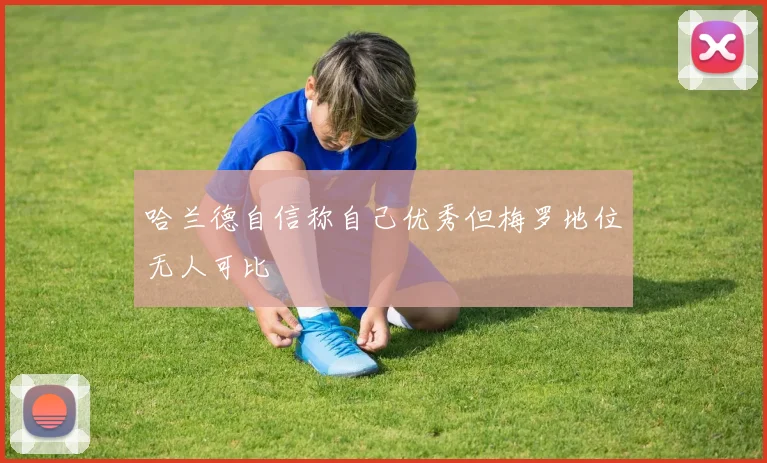 哈兰德自信称自己优秀但梅罗地位无人可比