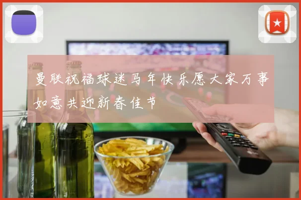 曼联祝福球迷马年快乐愿大家万事如意共迎新春佳节
