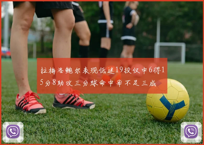 拉梅洛鲍尔表现低迷19投仅中6得15分8助攻三分球命中率不足三成