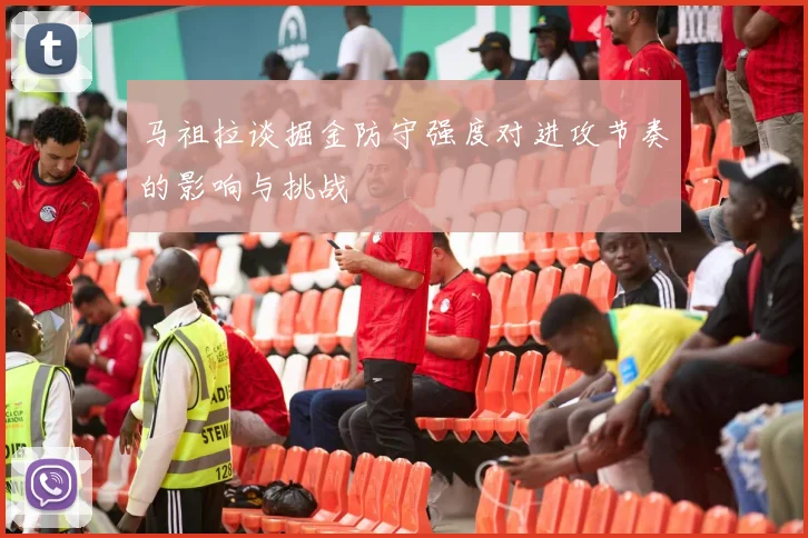马祖拉谈掘金防守强度对进攻节奏的影响与挑战