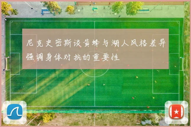 尼克史密斯谈黄蜂与湖人风格差异强调身体对抗的重要性