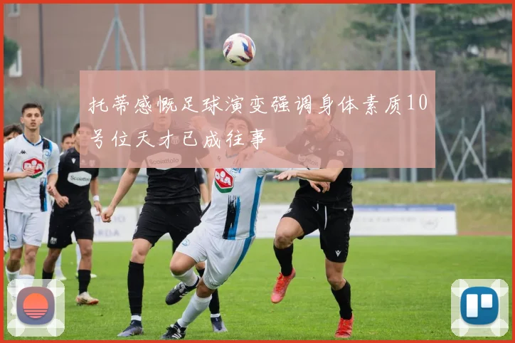 托蒂感慨足球演变强调身体素质10号位天才已成往事