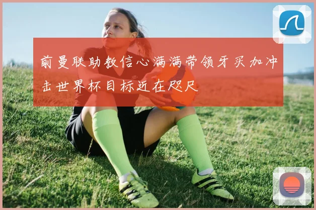前曼联助教信心满满带领牙买加冲击世界杯目标近在咫尺