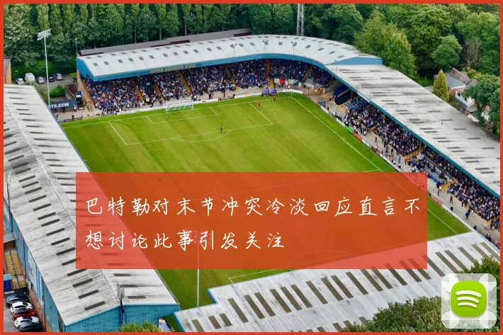 巴特勒对末节冲突冷淡回应直言不想讨论此事引发关注