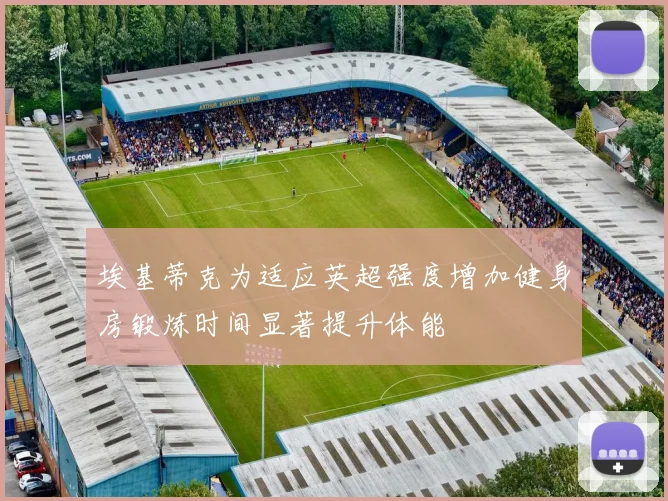 埃基蒂克为适应英超强度增加健身房锻炼时间显著提升体能