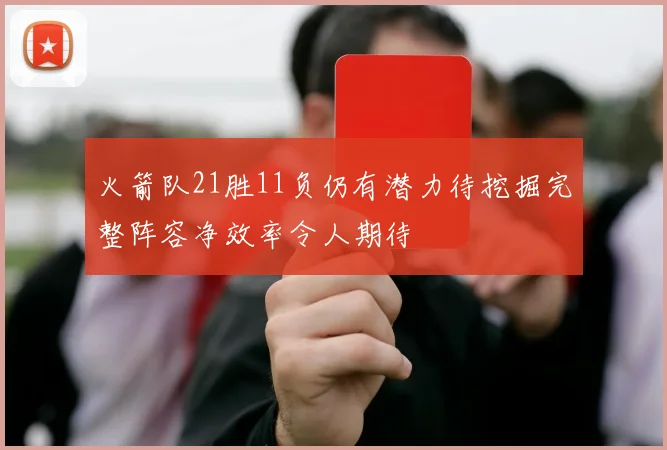 火箭队21胜11负仍有潜力待挖掘完整阵容净效率令人期待