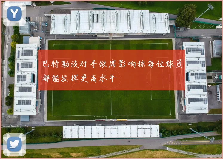 巴特勒谈对手缺席影响称每位球员都能发挥更高水平