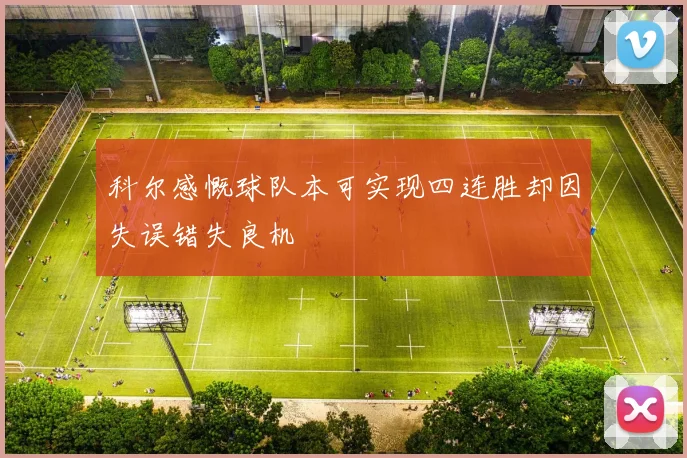 科尔感慨球队本可实现四连胜却因失误错失良机